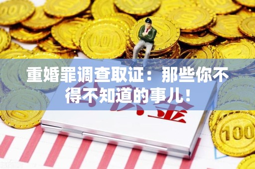 上栗重婚罪调查取证：那些你不得不知道的事儿！