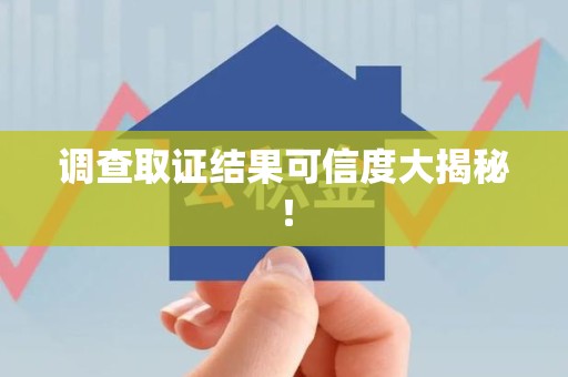 上栗调查取证结果可信度大揭秘！