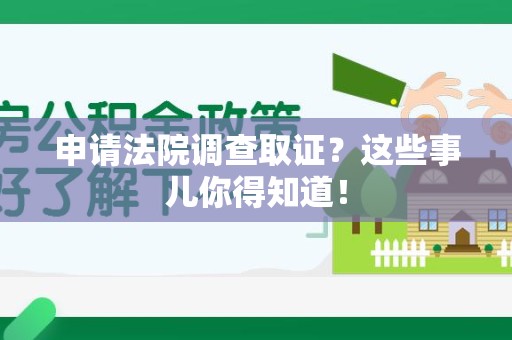 上栗申请法院调查取证？这些事儿你得知道！