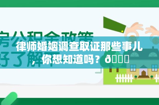 上栗律师婚姻调查取证那些事儿，你想知道吗？😎