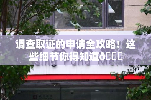 上栗调查取证的申请全攻略！这些细节你得知道😎