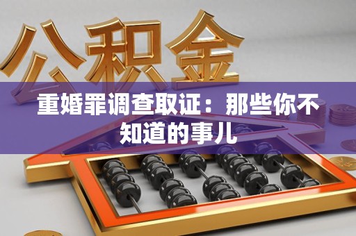 上栗重婚罪调查取证：那些你不知道的事儿