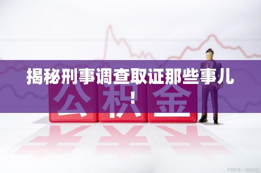 上栗揭秘刑事调查取证那些事儿！