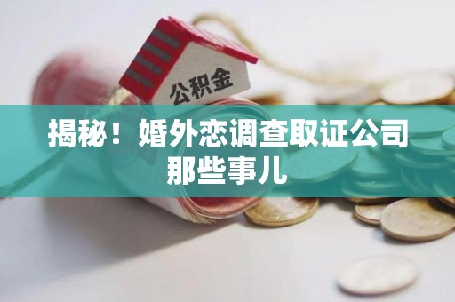 上栗揭秘！婚外恋调查取证公司那些事儿