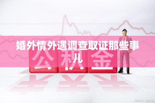 上栗婚外情外遇调查取证那些事儿