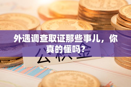 上栗外遇调查取证那些事儿，你真的懂吗？
