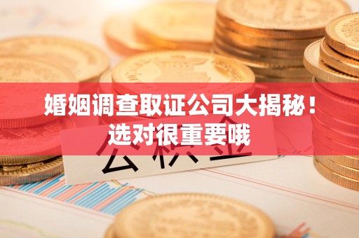 上栗婚姻调查取证公司大揭秘！选对很重要哦