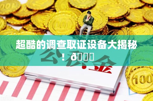 上栗超酷的调查取证设备大揭秘！😎