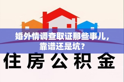 上栗婚外情调查取证那些事儿，靠谱还是坑？