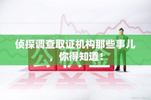 上栗侦探调查取证机构那些事儿，你得知道！