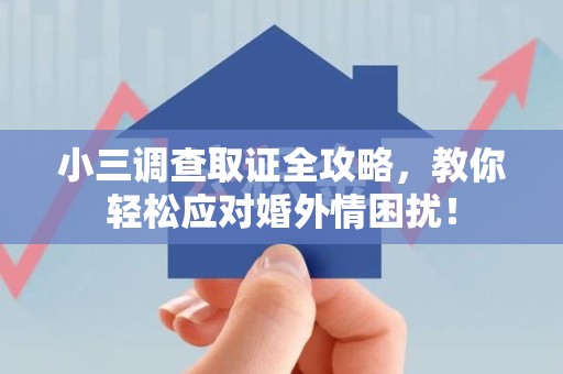 上栗小三调查取证全攻略，教你轻松应对婚外情困扰！
