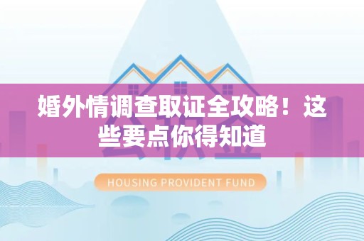 上栗婚外情调查取证全攻略！这些要点你得知道