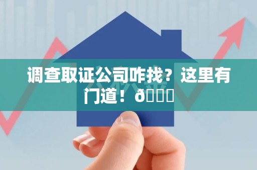 上栗调查取证公司咋找？这里有门道！😎