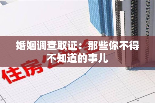 上栗婚姻调查取证：那些你不得不知道的事儿