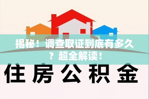 上栗揭秘！调查取证到底有多久？超全解读！
