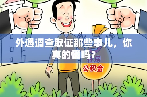 上栗外遇调查取证那些事儿，你真的懂吗？