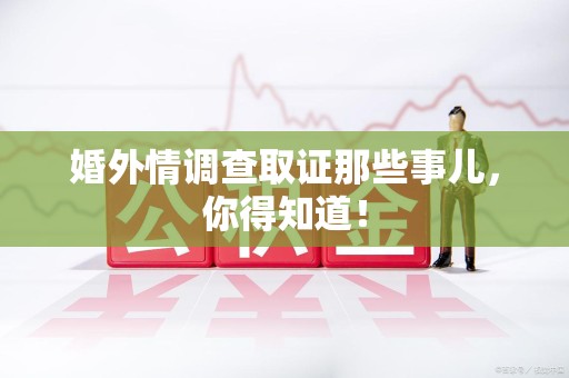 上栗婚外情调查取证那些事儿，你得知道！