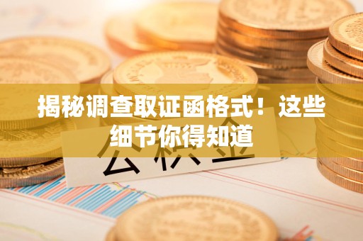 上栗揭秘调查取证函格式！这些细节你得知道