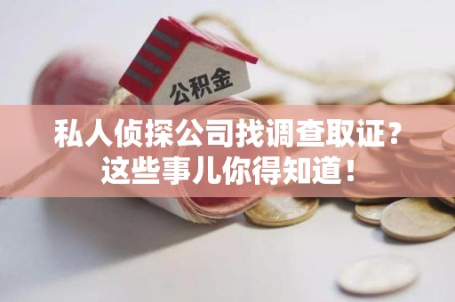 上栗私人侦探公司找调查取证？这些事儿你得知道！
