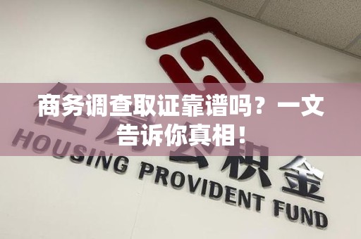 上栗商务调查取证靠谱吗？一文告诉你真相！