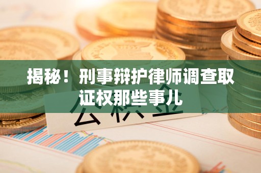 上栗揭秘！刑事辩护律师调查取证权那些事儿