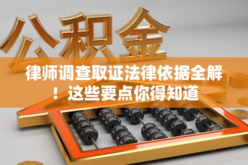 上栗律师调查取证法律依据全解！这些要点你得知道
